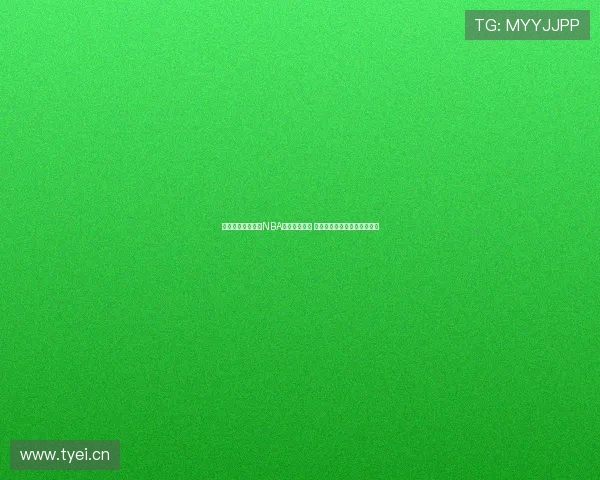 风云体育全程报道NBA赛事精彩瞬间 深度解析球员表现与战术布局